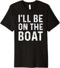 I ll Be in The Boat Fishing Dad Joke Sailor Grandpa Fun Premium Apparel Viral TikTok Find Gift Ready
