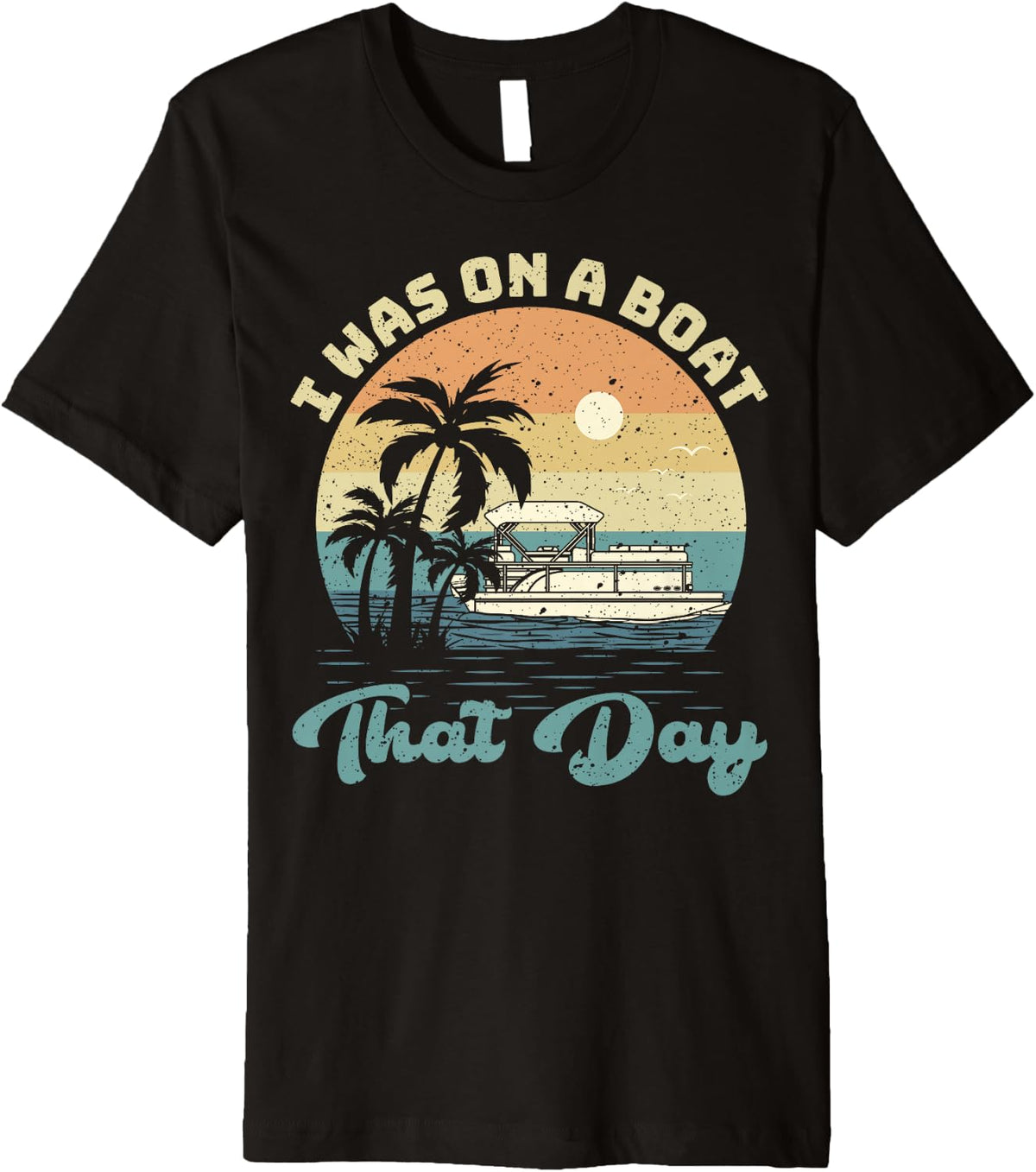 I Was On A Boat That Day Vintage Pontoon Boat Summer Premium Apparel Trending US Hot Right Now