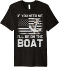 If You Need Me I ll Be On The Boat Cool Fathers Day Boat Dad Premium Apparel Trending US Everyday Wear