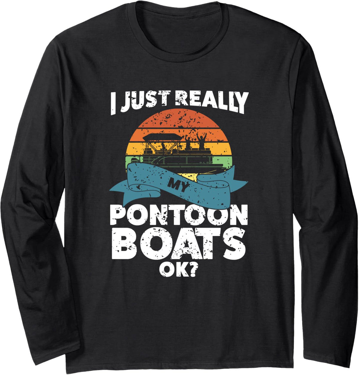 I just really my pontoon boats ok boat Long Sleeve Long Sleeve T Shirt High Search Demand Gift Ready