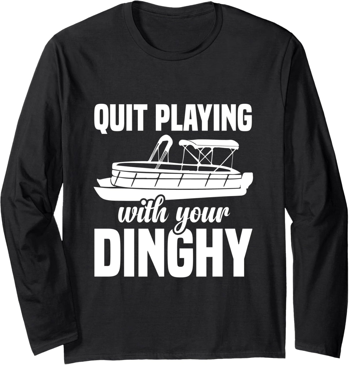 Quit Playing With Your Dinghy Funny Boat Captain Long Sleeve Long Sleeve T Shirt Comfort Fit Best Seller Look