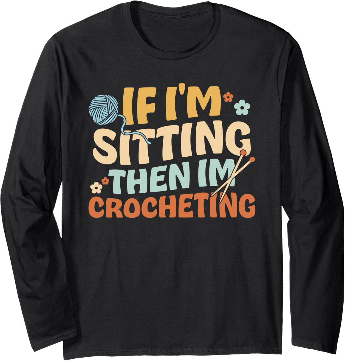 If I'm Sitting Then I'm Crocheting. Knitter Yarn Crocheting Long Sleeve Yarn Supply | Trending 2025 | Customer Favorite