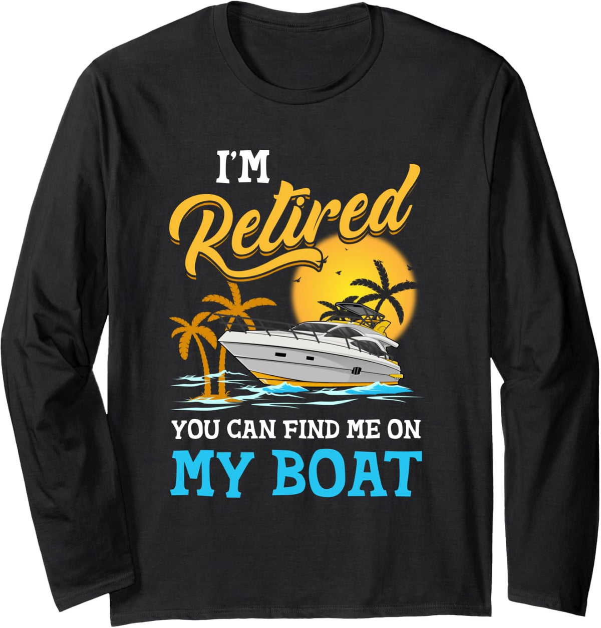 I am Retired You Can Find Me On My Boat Funny Retirement Long Sleeve Long Sleeve T Shirt High Search Demand US Top Pick