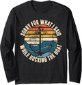 Sorry For What I Said While Docking The Boat Long Sleeve Long Sleeve T Shirt High Search Demand Everyday Wear