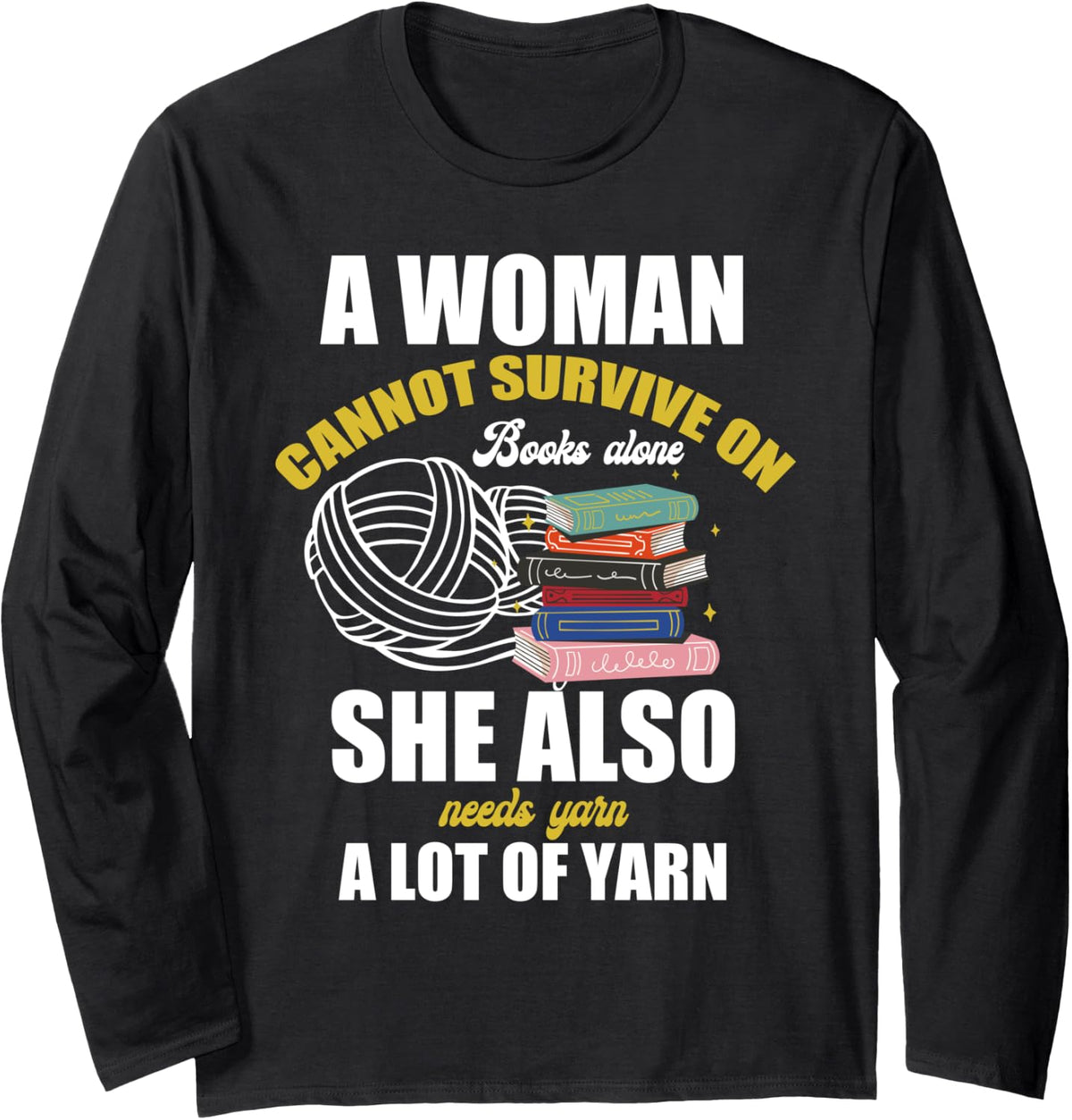 A Woman Cannot Survive on Books Alone She Needs Lot of Yarn Long Sleeve Yarn Supply | High Search Volume | Best Selle...