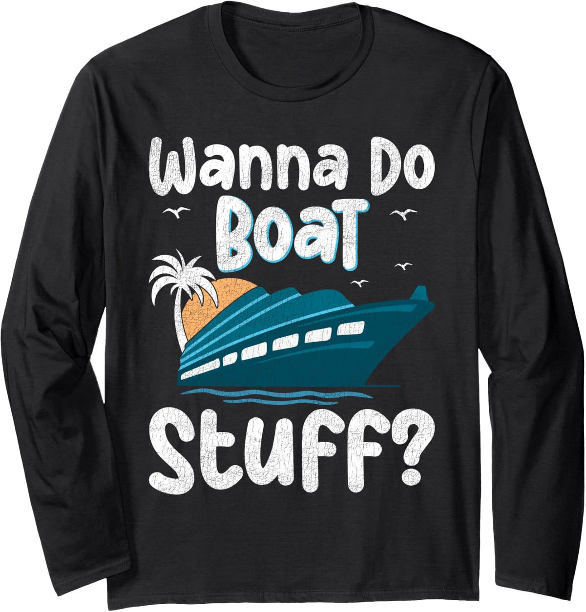 Wanna Do Boat Stuff Funny Cruise Lake Vacation Boating Long Sleeve Long Sleeve T Shirt Comfort Fit Everyday Wear