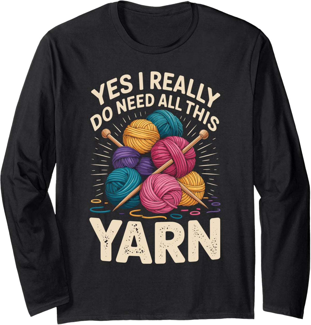Yes I Really Do Need All This Yarn Funny Knitting Long Sleeve Yarn Supply | Top Rated | Customer Favorite