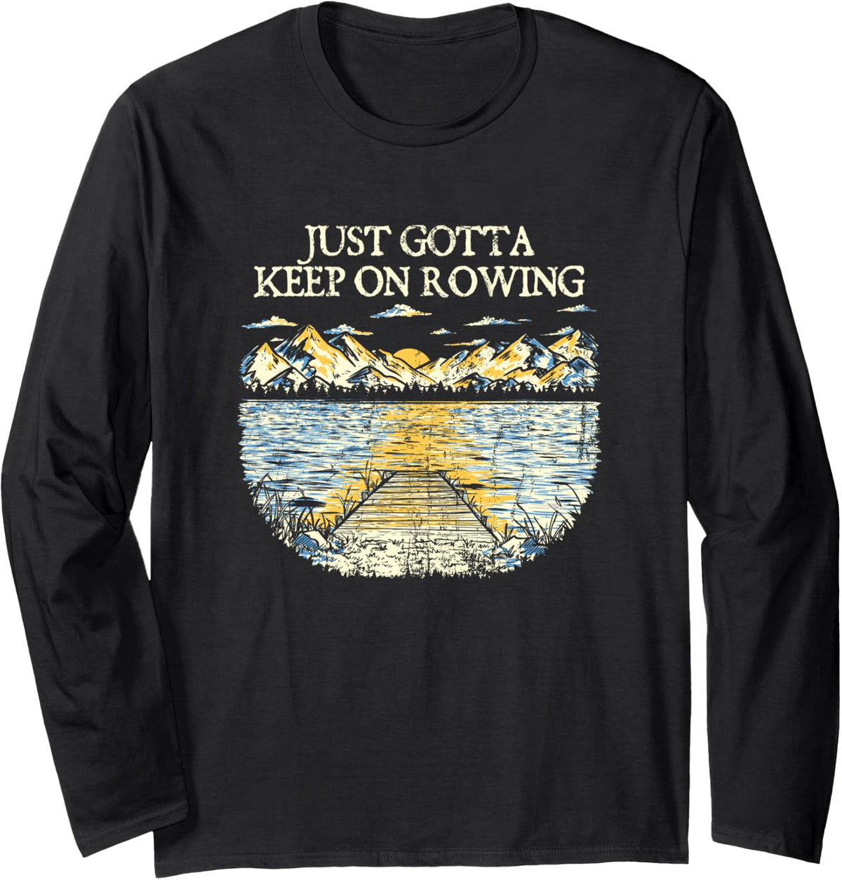 Just Gotta Keep on Rowing Lakes Boating Lagoon Boat Long Sleeve Long Sleeve T Shirt Streetwear Style Hot Right Now