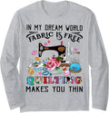 In My Dream World Fabric Is Free Quilting Makes You Thin Long Sleeve Apparel | Top Rated | High CTR Title