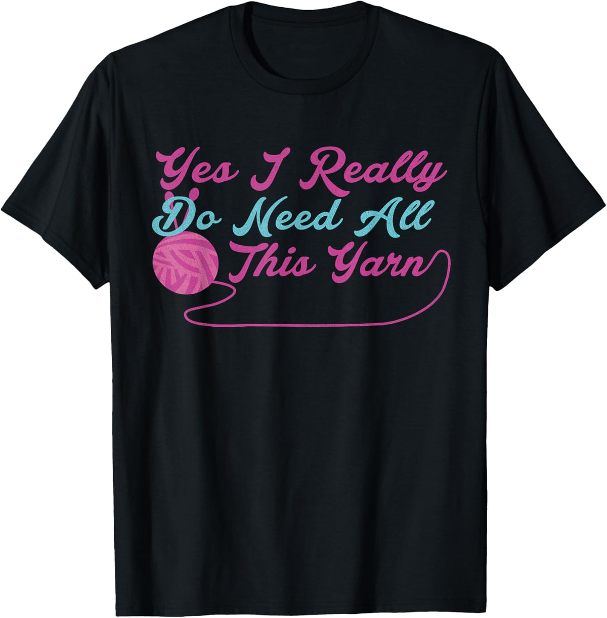 Yes I Really Do Need All This Yarn Knitting Hobby Tshirt T-Shirt | High Search Volume | Perfect for Crafters
