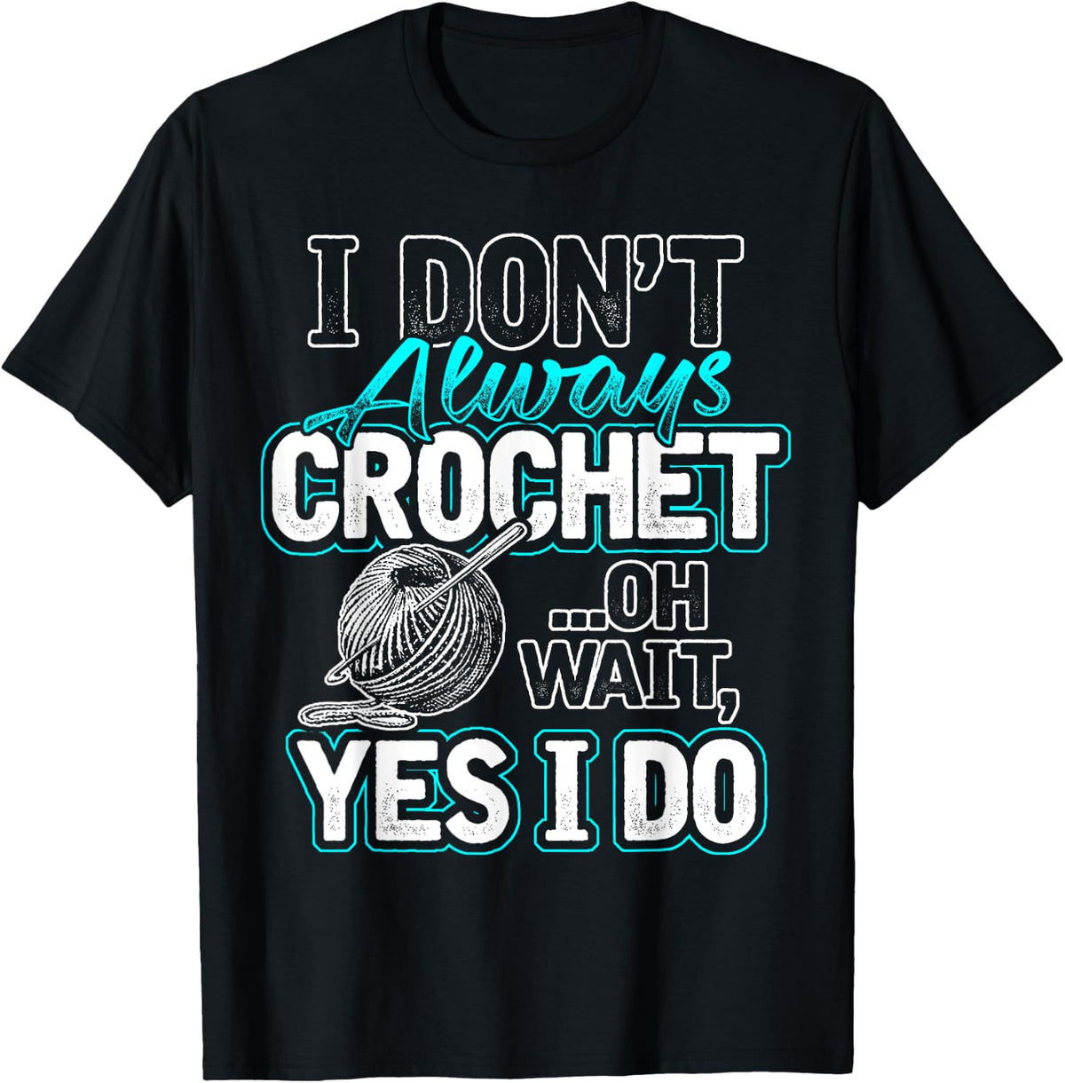 I Don't Always Crochet Oh Wait Yes I Do Yarn Lovers Yarn Supply | High Search Volume | Customer Favorite