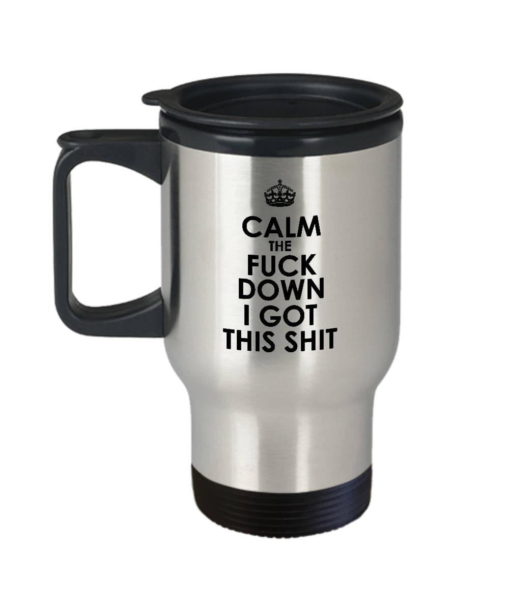Funny Travel Mug Sarcasm Gift Funny Present Calm the Fuck Down I Got This Shit 14 oz Stainless Steel Graphic Tee – Soft Feel · Top Pick For Any Outfit