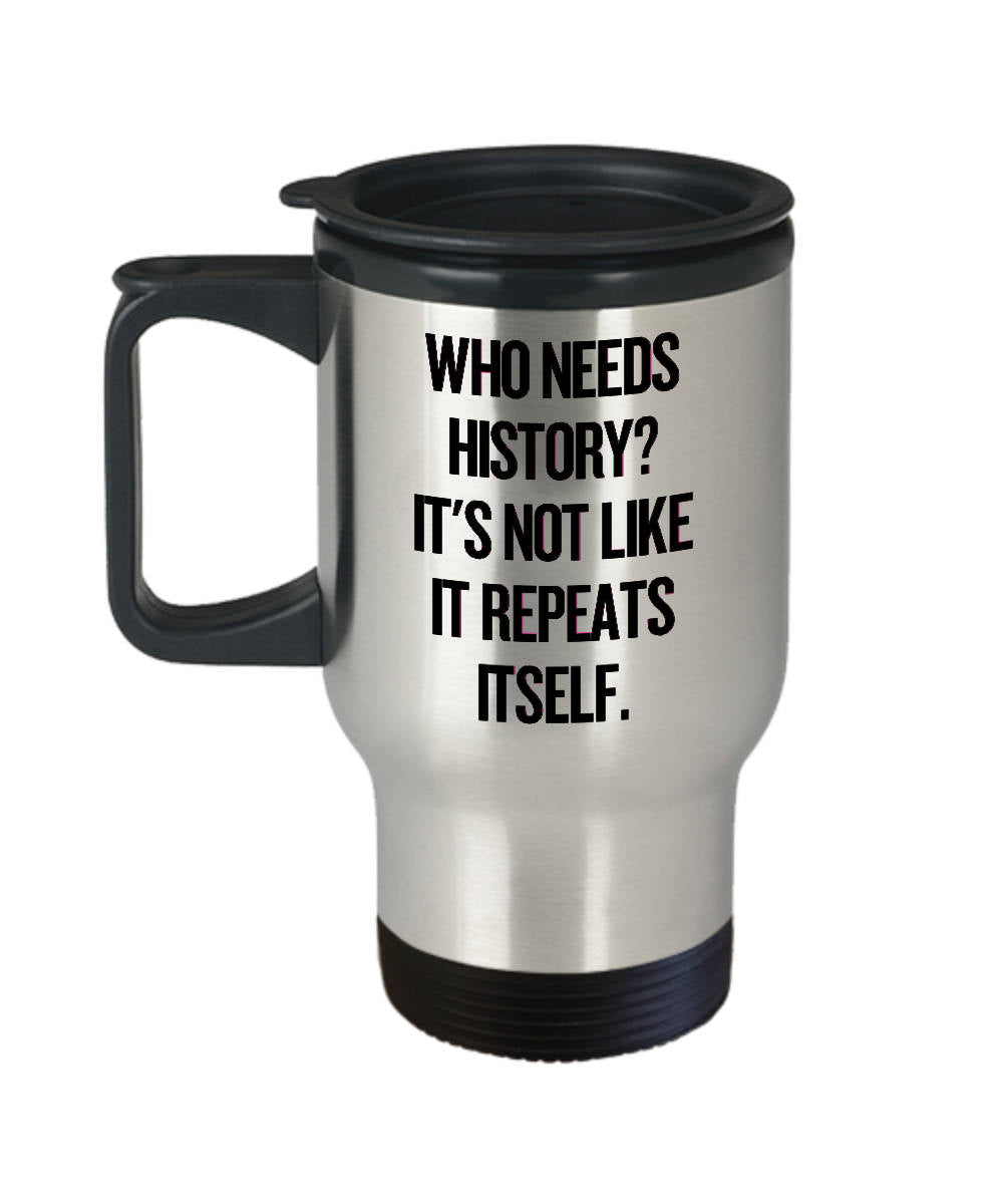 Funny History Teacher Gift Historian Travel Mug It39s Not Like It Repeats Itself Graphic Tee – Bold Style · Must-Have Style