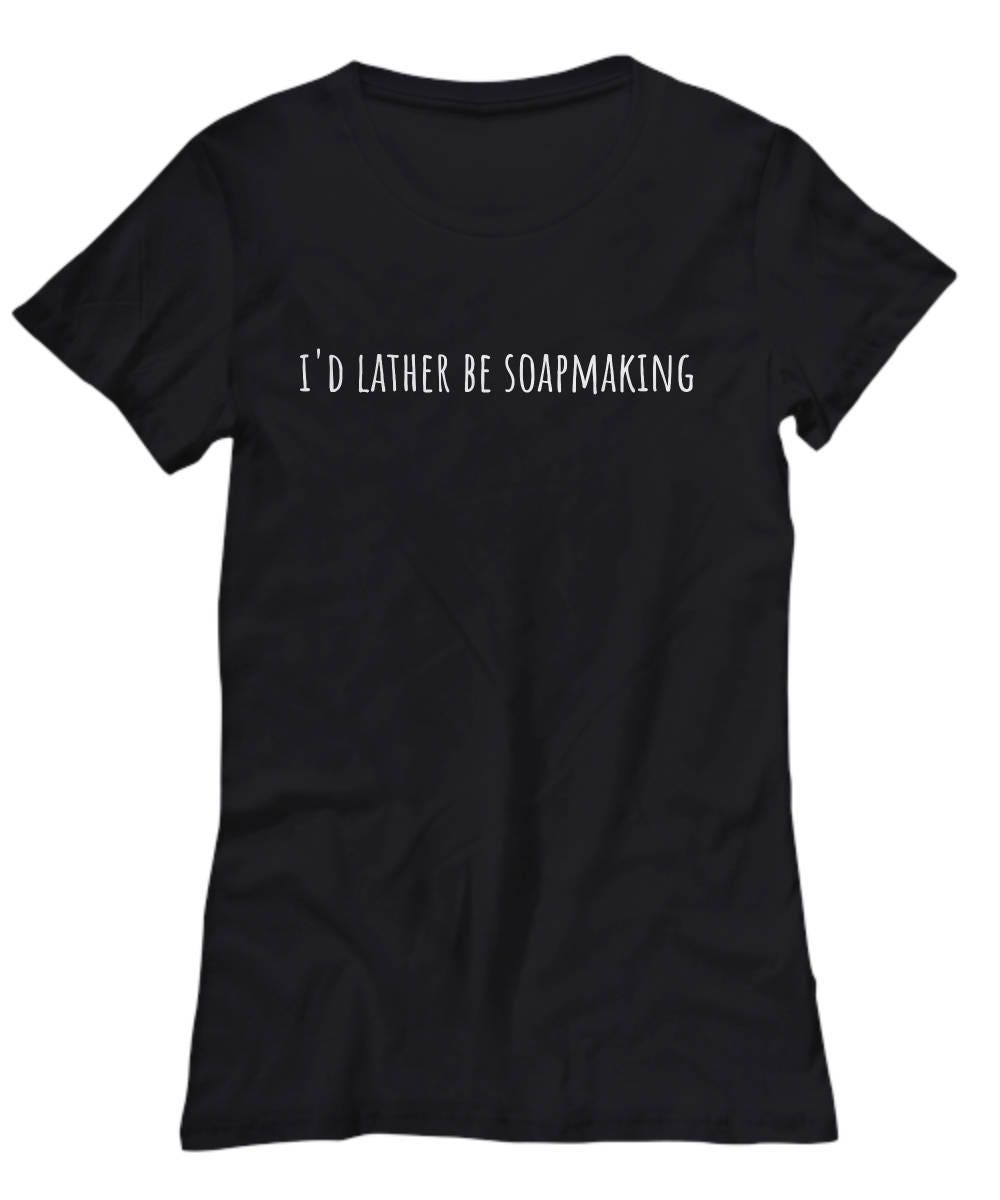 I39d Lather Be Soapmaking Funny Soapmaker Present Idea Soap Making Women39s Tee Graphic Tee – Soft Feel · Great Gift For Fans