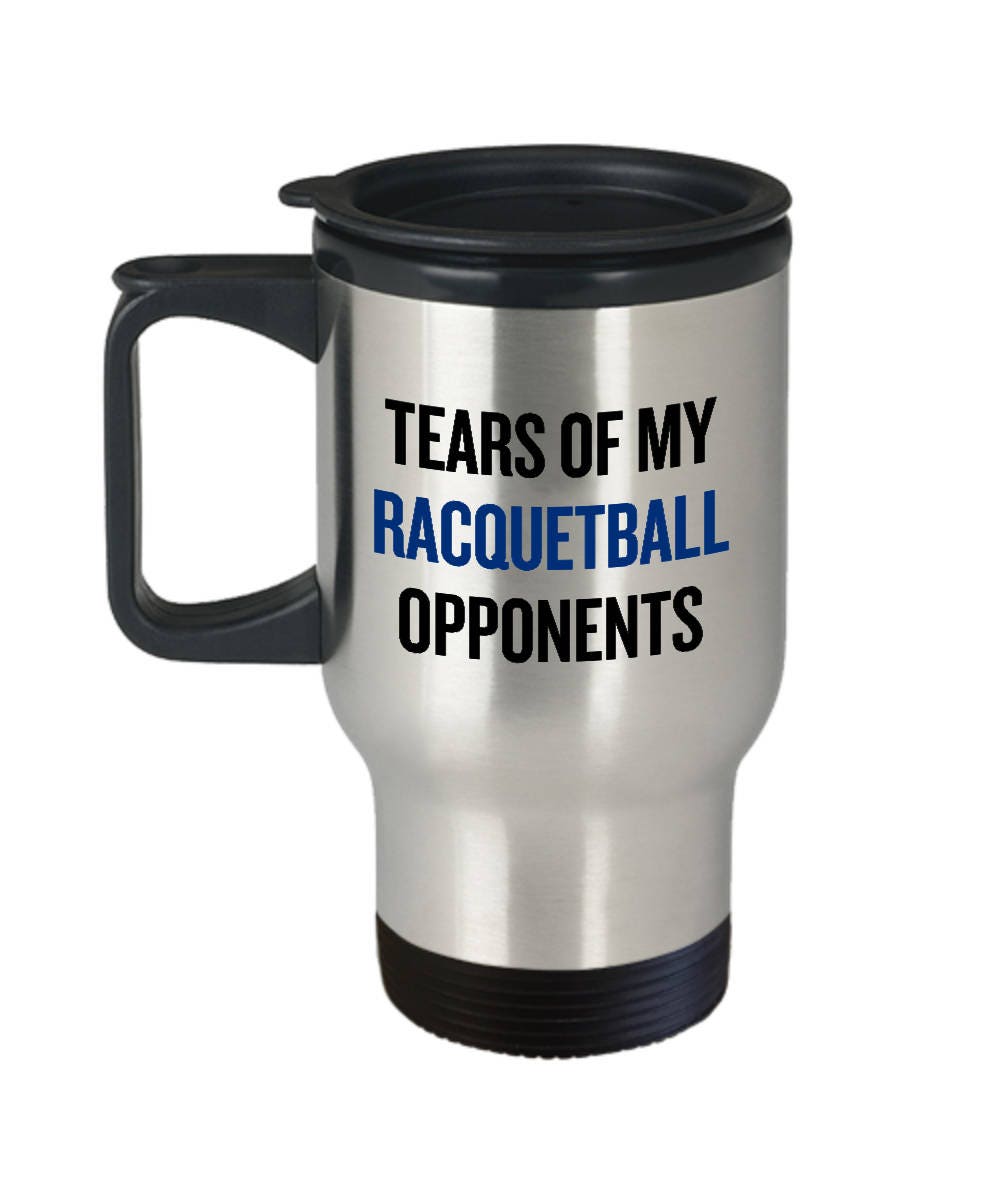 Funny Racquetball Travel Mug Racquetballer Gift Idea Tears of My Racquetball Opponents Graphic Tee – Warm & Stylish · Must-Have Style