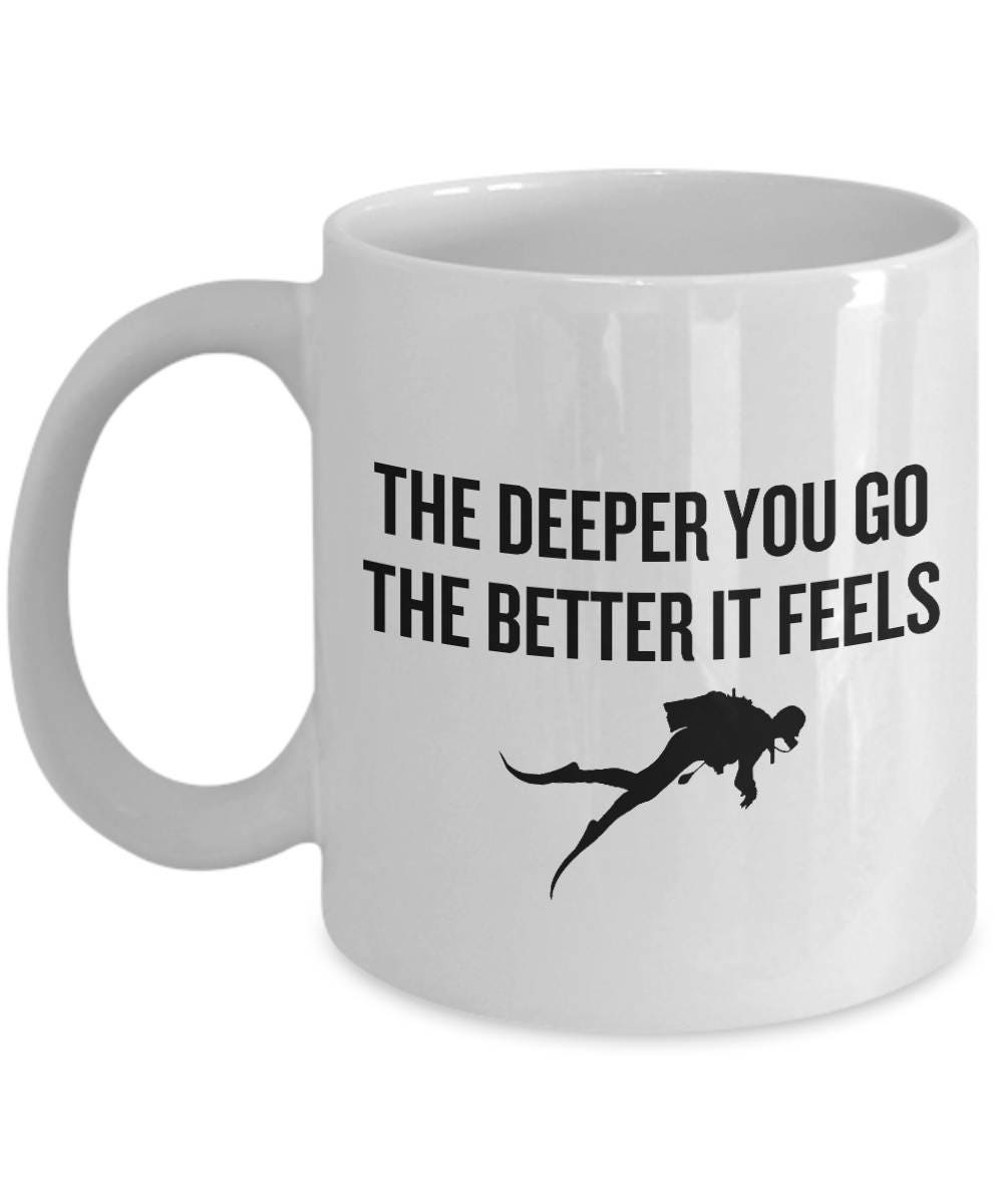 Scuba Diver Gift Idea Diving Coffee Mug The Deeper You Go The Better It Feels Funny Diving Present Graphic Tee – Cozy Vibes · Must-Have Style