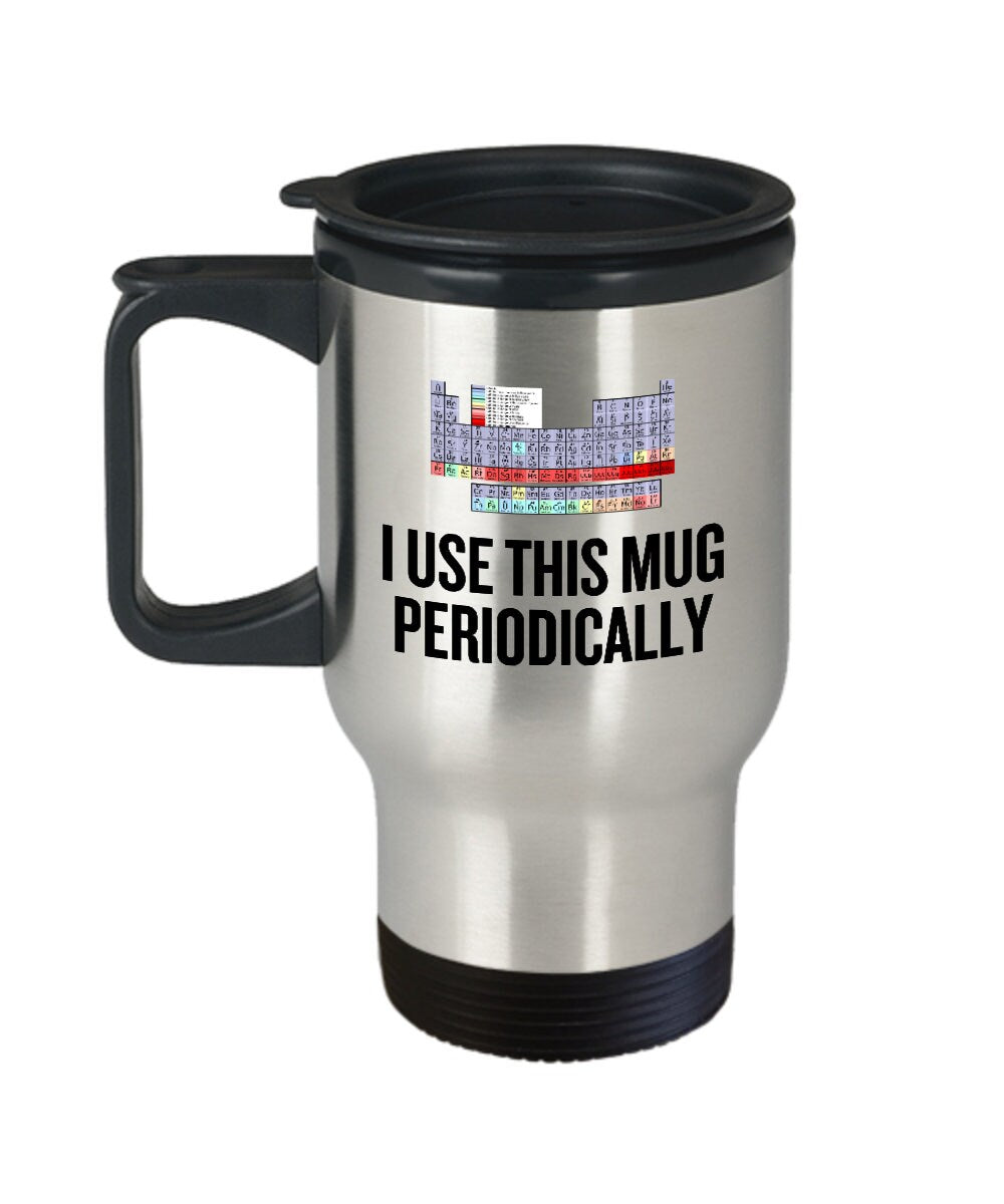Funny Chemistry Travel Mug Chemistry Teacher Gift Idea Chemist Present I Use This Mug Periodically Graphic Tee – Feel-Good Design · High-Quality Print
