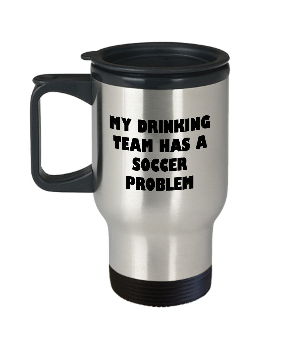 Soccer Travel Mug Funny Soccer Gift My Drinking Team Has A Soccer Problem Graphic Tee – Easygoing Wear · Must-Have Style