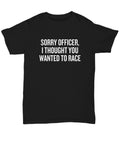 Funny Motorcycle Shirt Biker Gift Motorbike Rider Present Sorry Officer I Thought You Wanted To Race Unisex Tee Graphic Tee – Soft Feel · Great Gift For Fans