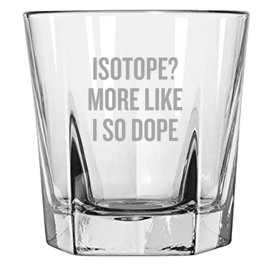 Funny Chemistry Teacher Gift Chemist Rocks Glass Isotope More Like I So Dope Science Geek Gift Idea Whiskey Tumbler Graphic Tee – Aesthetic Look · High-Quality Print