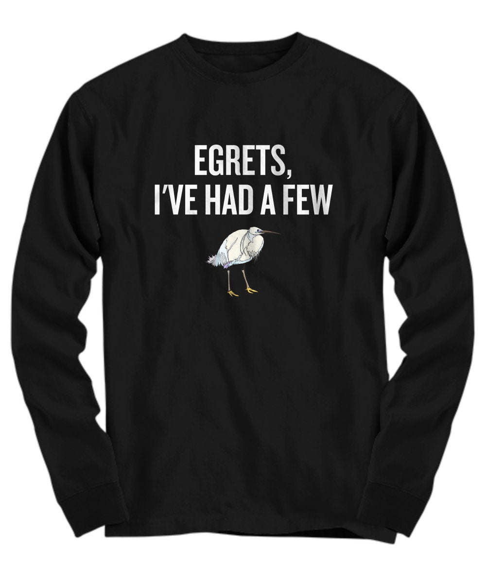 Funny Birdwatching Shirt Birding Gift Idea Bird Watching Present For Birder Egrets I39ve Had A Few Ornithologist Long Sleeve Tee Graphic Tee – Bold Style · Great Gift For Fans