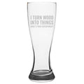 Funny Woodworker Beer Glass Carpenter Gift Idea Woodworking Carpentry Present I Turn Wood Into Things Pilsner Glass Graphic Tee – Warm & Stylish · High-Quality Print