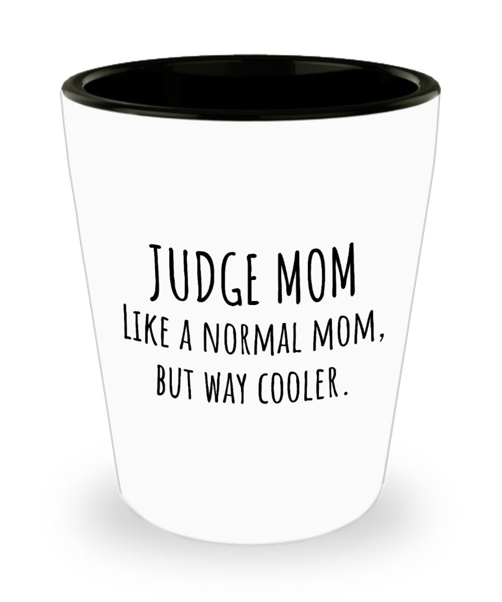 Judge Shot Glass Judge Gift Idea Judge Mom Gift Mother39s Day Gift For Judge Like Normal Mom Mother39s Birthday Graphic Tee – Easygoing Wear · High-Quality Print