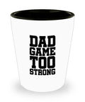 Funny Dad Shot Glass Dad Gift Idea Father39s Day Gift Father39s Birthday Present Dad Game Too Strong Graphic Tee – Soft Feel · High-Quality Print