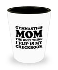Gymnastics Mom Gift Gymnast Mom Shot Glass Mother39s Day Gift For Gymnasts39 Mom The Only Thing I Flip Is My Checkbook Graphic Tee – Everyday Comfort · Top Pick For Any Outfit