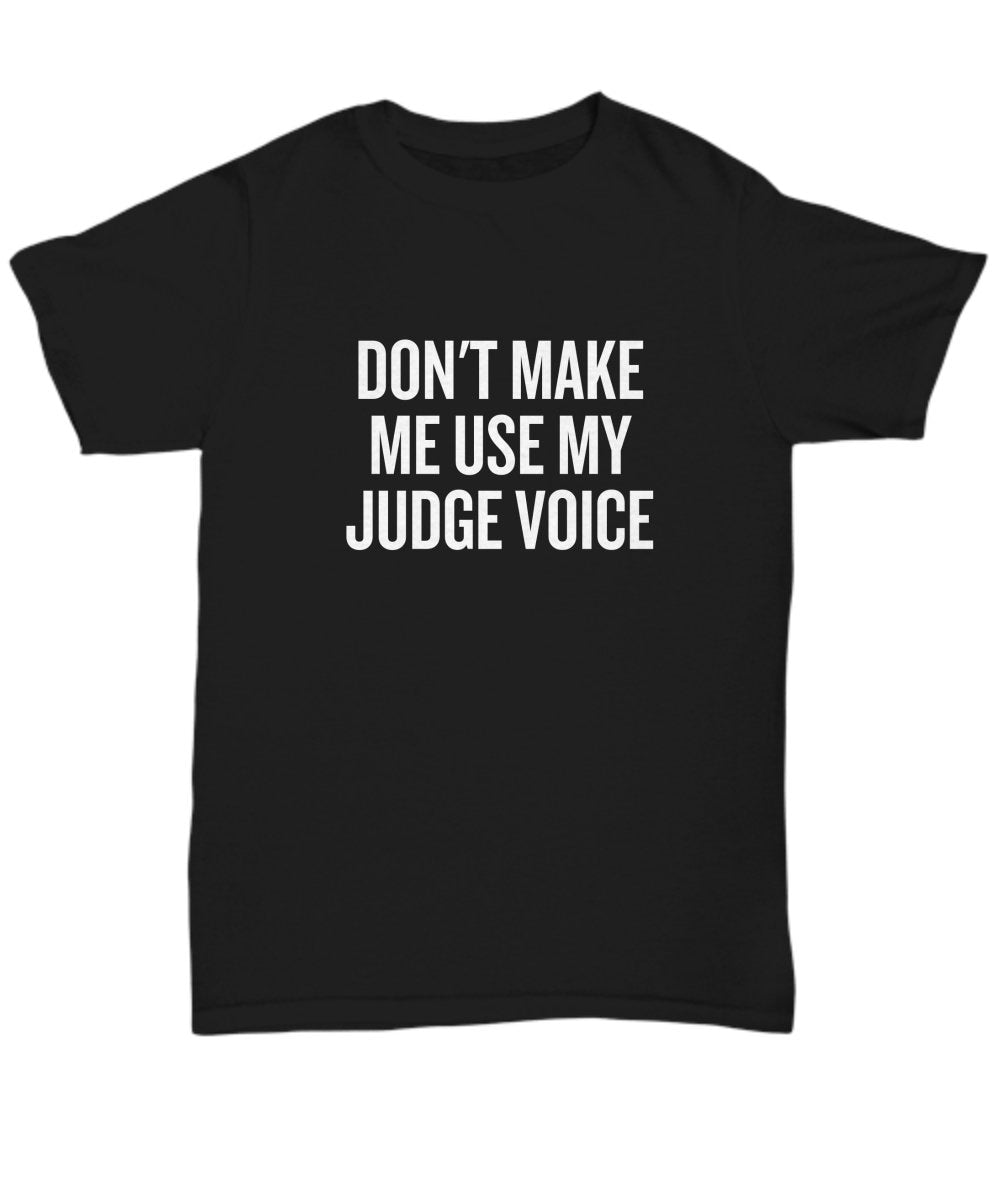 Funny Judge TShirt Judge Gift Idea Judge Present Don39t Make Me Use My Judge Voice Unisex Tee Graphic Tee – Bold Style · Great Gift For Fans