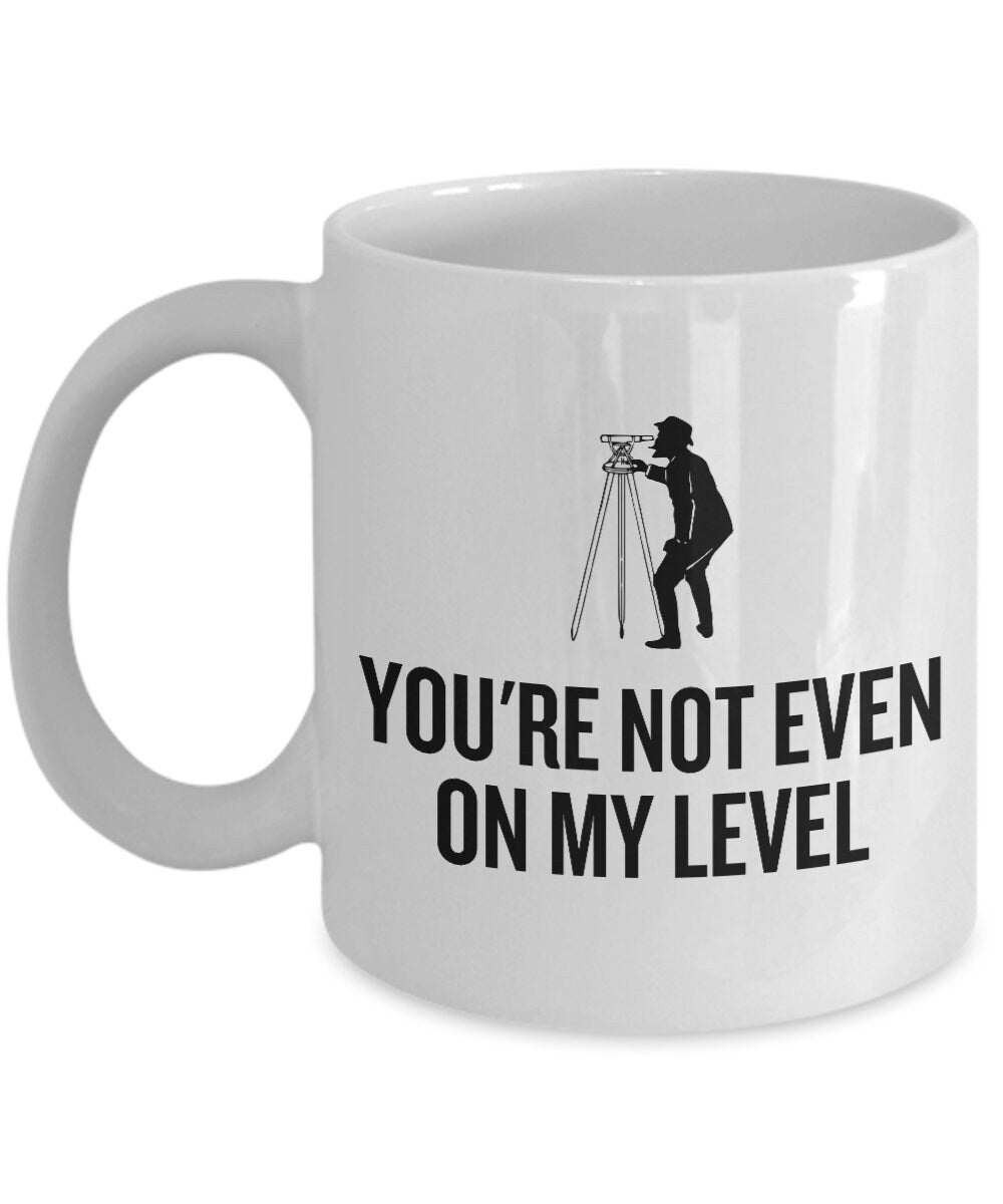 Funny Surveying Mug Surveyor Gift Idea Land Surveyor Present You39re Not Even On My Level Graphic Tee – Fan Favorite · Perfect For Daily Wear