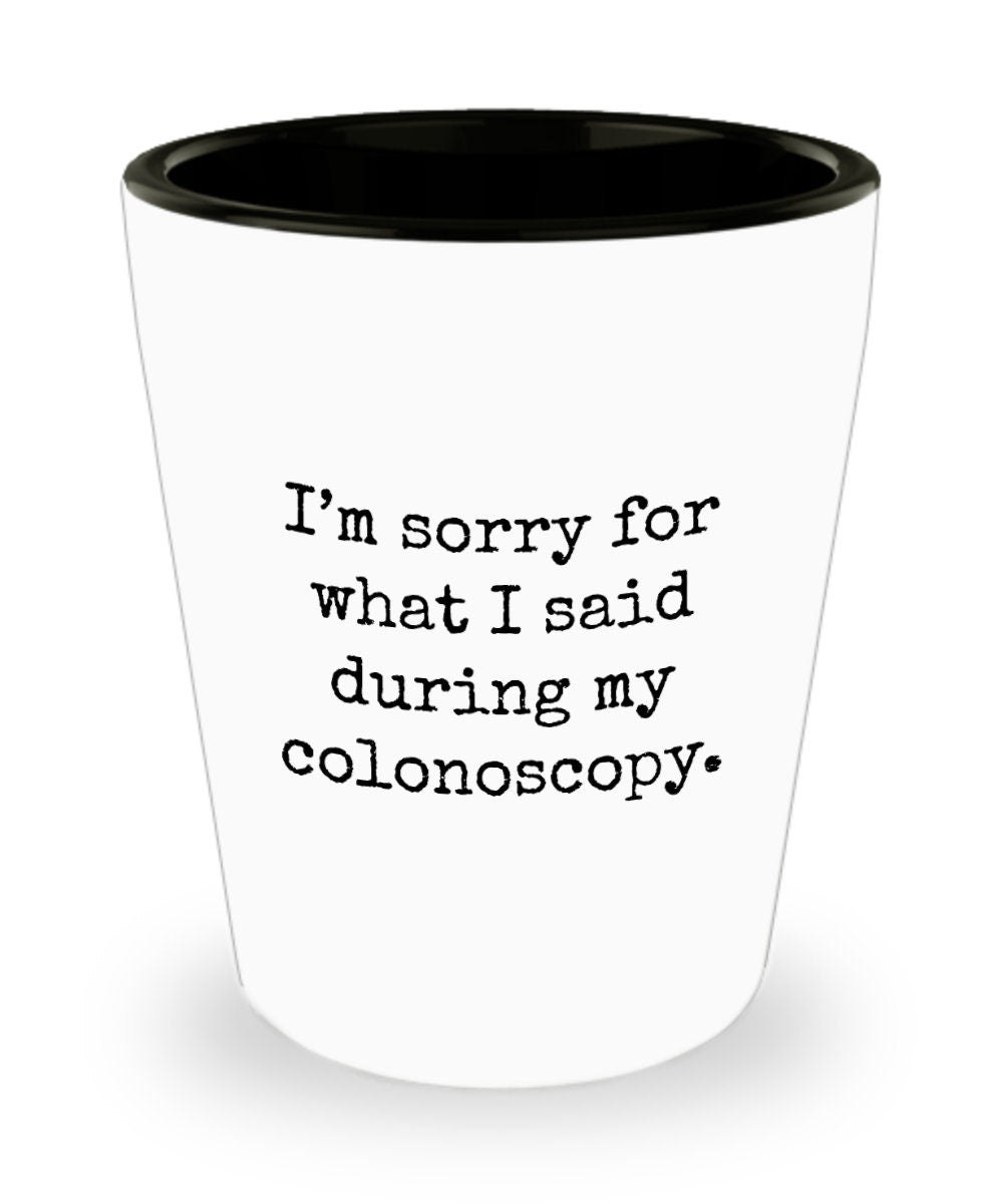 Colonoscopy Gift Idea Colonoscopy Shot Glass Get Well Gift Idea Ceramic Shot Glass Sorry For What I Said During My Colonoscopy Graphic Tee – Soft Feel · Top Pick For Any Outfit