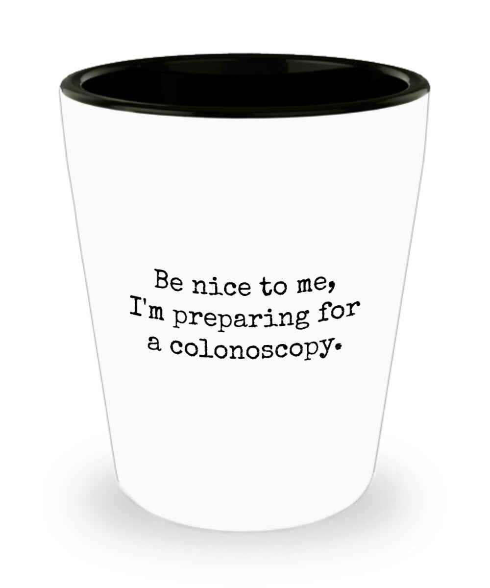 Colonoscopy Gift Idea Colonoscopy Shot Glass Get Well Gift Idea Ceramic Shot Glass Be Nice To Me I39m Preparing For a Colonoscopy Graphic Tee – Premium Graphic · Great Gift For Fans
