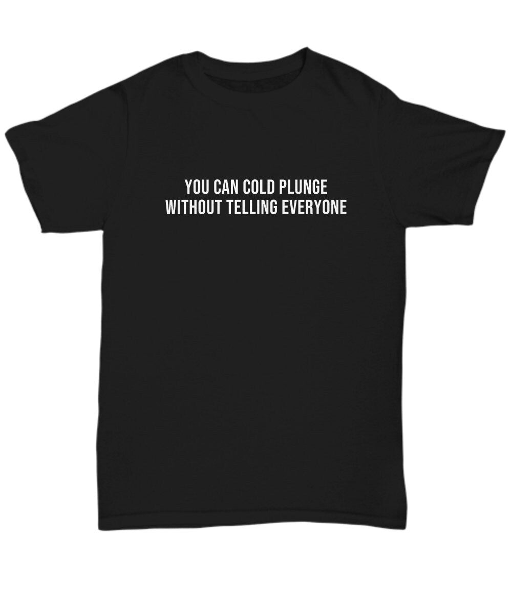 Cold Plunging Shirt Ice Bath Fan Gift Cold Plunge Gift You Can Cold Plunge Without Telling Everyone Unisex Tee Graphic Tee – Aesthetic Look · Trending Graphic Apparel