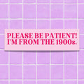 Funny History Lover Bumper Sticker Please Be Patient I39m From the 1900s Silly Anxious Driver Gift for Friend in Thirties Nervous Driver Graphic Tee – Fan Favorite · Top Pick For Any Outfit