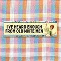 Funny Women39s Rights Bumper Sticker for Feminist Who Loves Flowers I39ve Heard Enough From Old White Men Silly New Driver Bumper Sticker Graphic Tee – Warm & Stylish · Perfect For Daily Wear